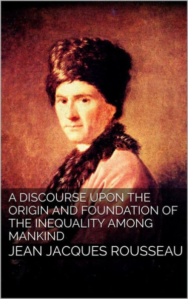 A Discourse Upon the Origin and the Foundation of the Inequality Among Mankind