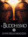 Il Buddhismo - La via della Saggezza