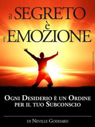 Title: Il Segreto è l'Emozione - Ogni Desiderio è un Ordine per il tuo Subconscio: Traduzione di David De Angelis, Author: Neville Goddard