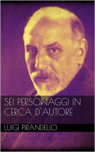 Title: Sei personaggi in cerca d'autore, Author: Luigi Pirandello