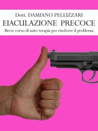 Title: Eiaculazione Precoce - Breve corso di auto-terapia per risolvere il problema, Author: Damiano Pellizzari