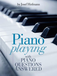 Title: Piano Playing : with Piano Questions Answered, Author: Josef Hofmann