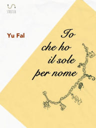 Title: Io che ho il sole per nome, Author: Yu Fal