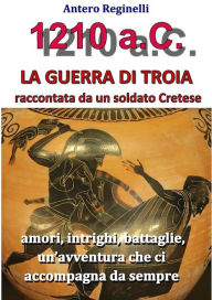 Title: 1.210 a.C. La guerra di Troia raccontata da un soldato Cretese, Author: Antero Reginelli