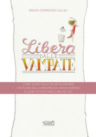 Title: Libera dalle Vampate: Come sono riuscita ad eliminare i disturbi della menopausa senza farmaci e come potete farlo anche voi, Author: Grazia Sferrazza Callea