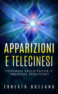 Title: Apparizioni e Telecinesi - Fenomeni della psiche o presenze spiritiche?, Author: Ernesto Bozzano