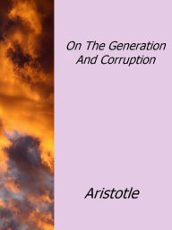 Title: On The Generation And Corruption, Author: Aristotle