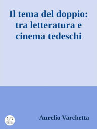 Title: Il tema del doppio: tra letteratura e cinema tedeschi, Author: Aurelio Varchetta