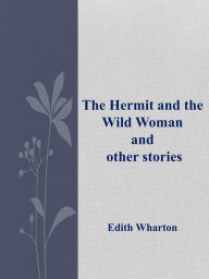 Title: The Hermit and the Wild Woman and other stories, Author: Edith Wharton