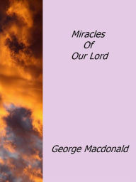 Title: Miracles Of Our Lord, Author: George MacDonald