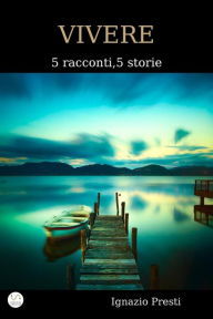 Title: Vivere - 5 racconti, 5 storie, Author: Ignazio Presti
