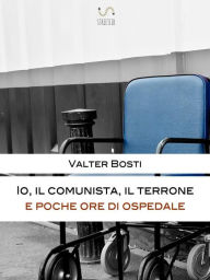 Title: Io, il comunista, il terrone e poche ore di ospedale, Author: Valter Bosti