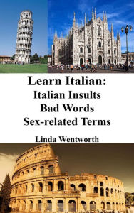 Title: Learn Italian: Insults - Bad words - Sex-related terms (Dirty Italian for Beginners), Author: Linda Wentworth