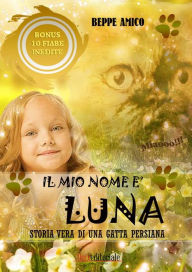 Title: Il mio nome è LUNA - Storia vera di una gatta persiana: Bonus in regalo di 10 fiabe inedite, Author: Beppe Amico
