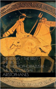 Title: The wasps - The birds - The frogs - The Thesmophoriazusae - The Ecclesiazusae, Author: Aristophanes