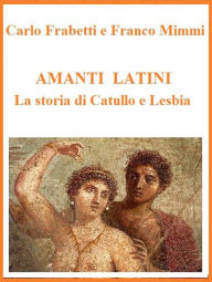 Title: Amanti latini - La storia di Catullo e Lesbia, Author: Franco Mimmi