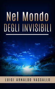 Title: Nel mondo degli invisibili - Sedute medianiche - Frodi - Fantasmi, Author: Luigi Arnaldo Vassallo