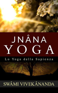 Title: JNÂNA YOGA - Lo Yoga della Sapienza, Author: Swâmi Vivekânanda