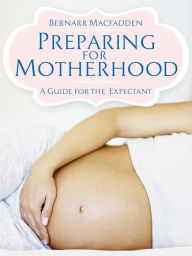 Title: Preparing for Motherhood - A Guide for the Expectant, Author: Bernarr Macfadden