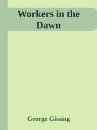 Title: Workers in the Dawn, Author: George Gissing
