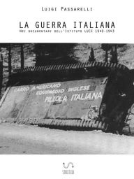 Title: La Guerra Italiana. Nei documentari dell'Istituto LUCE 1940-1943, Author: Luigi Passarelli