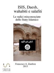 Title: ISIS, Daesh, wahabiti, salafiti: Le radici misconosciute dello Stato Islamico, Author: Francesco.A.Zambon