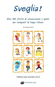 Title: Sveglia! Oltre 100 attività di conversazione e giochi per insegnanti di lingua italiana, Author: Jacopo Gorini
