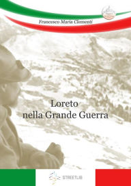 Title: Loreto nella Grande Guerra, Author: Francesco Maria Clementi