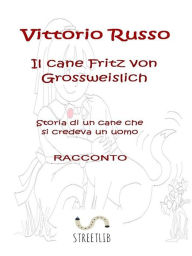 Title: Il cane Fritz von Grossweislich - Storia di un cane che credeva di essere un uomo (Racconto), Author: Vittorio Russo