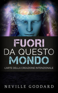 Title: Fuori da questo mondo - L'Arte della Creazione intenzionale: Traduzione di David De Angelis, Author: Neville Goddard