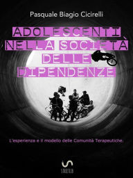 Title: Adolescenti nella società delle dipendenze - L'esperienza e il modello delle Comunità Terapeutiche, Author: Pasquale Biagio Cicirelli
