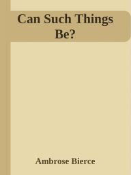 Title: Can Such Things Be?, Author: Ambrose Bierce