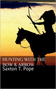 Title: Hunting with the Bow & Arrow, Author: Saxton T. Pope