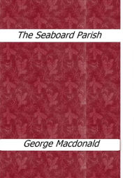 Title: The Seaboard Parish, Author: George MacDonald