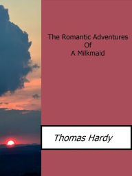 Title: The Romantic Adventures Of A Milkmaid, Author: Thomas Hardy