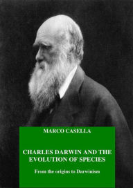 Title: Charles Darwin and the evolution of species - From the origins to Darwinism, Author: Marco Casella
