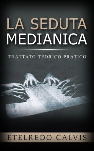 Title: La seduta medianica - trattato teorico pratico, Author: Etelredo Calvis