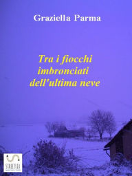 Title: Tra i fiocchi imbronciati dell'ultima neve, Author: Graziella Parma
