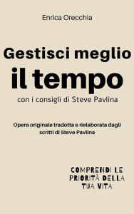 Title: Gestisci meglio il tempo: con i consigli di Steve Pavlina, Author: Enrica Orecchia Traduce Steve Pavlina
