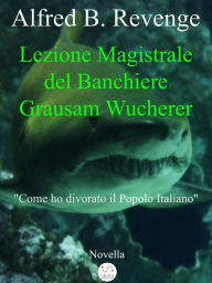 Title: Lezione Magistrale del Banchiere Grausam Wucherer, Author: Alfred B. Revenge