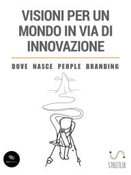 Title: Visioni per un mondo in via di innovazione - Dove nasce People Branding, Author: Cristiano Nordio