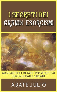 Title: I Segreti dei grandi esorcismi - Manuale per liberare i posseduti dai demoni e dalle streghe, Author: Abate Julio