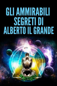 Title: Gli ammirabili Segreti di Alberto Il Grande, Author: Alberto Il Grande