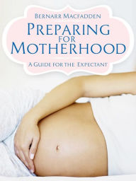 Title: Preparing for Motherhood - A Guide for the Expectant -, Author: Bernarr Macfadden