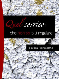 Title: Quel sorriso che non so più regalare, Author: Simona Francescato