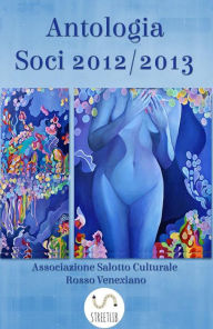 Title: Antologia Soci 2012/2013, Author: Associazione Salotto Culturale Rosso Venexiano