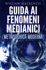 Title: Guida ai fenomeni medianici - metapsichica moderna, Author: William Mackenzie