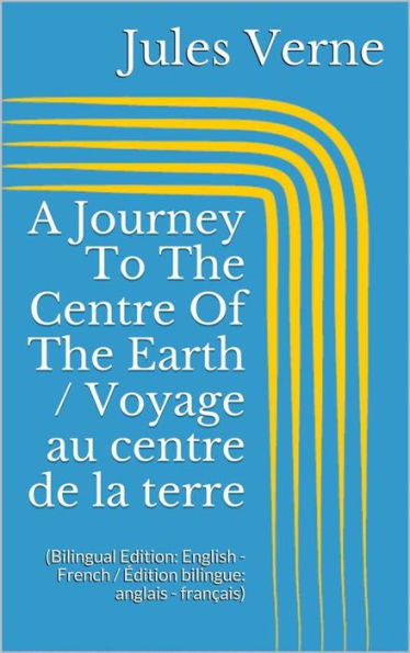 A Journey To The Centre Of The Earth / Voyage au centre de la terre (Bilingual Edition: English - French / Édition bilingue: anglais - français)