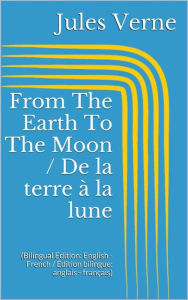 Title: From The Earth To The Moon / De la terre à la lune (Bilingual Edition: English - French / Édition bilingue: anglais - français), Author: Jules Verne