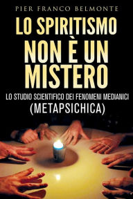 Title: LO SPIRITISMO NON È UN MISTERO - lo studio scientifico dei fenomeni medianici (metapsichica), Author: Pier Franco Belmonte